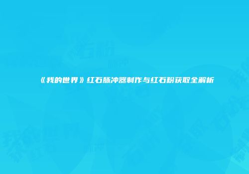 《我的世界》红石脉冲器制作与红石粉获取全解析