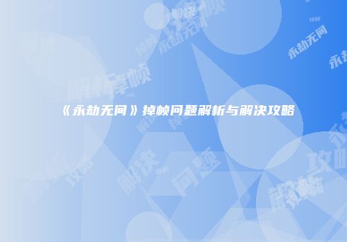 《永劫无间》掉帧问题解析与解决攻略