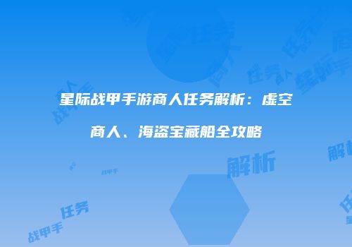 星际战甲手游商人任务解析：虚空商人、海盗宝藏船全攻略