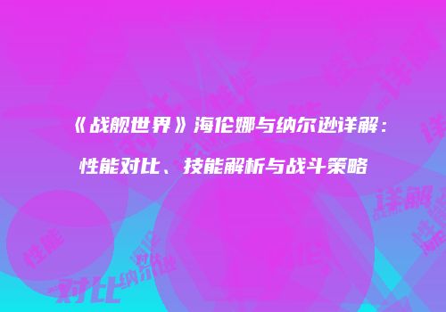 《战舰世界》海伦娜与纳尔逊详解：性能对比、技能解析与战斗策略