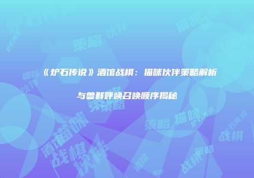 《炉石传说》酒馆战棋：猫咪伙伴策略解析与兽群呼唤召唤顺序揭秘