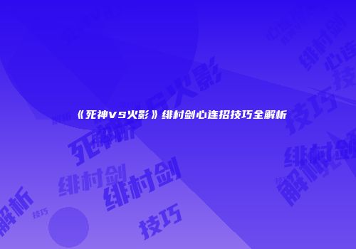 《死神VS火影》绯村剑心连招技巧全解析