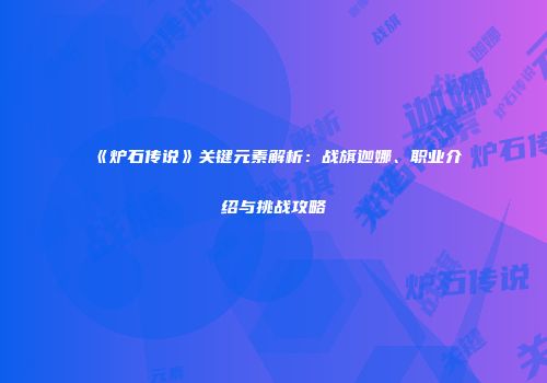 《炉石传说》关键元素解析：战旗迦娜、职业介绍与挑战攻略