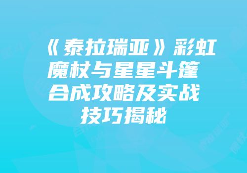 《泰拉瑞亚》彩虹魔杖与星星斗篷合成攻略及实战技巧揭秘