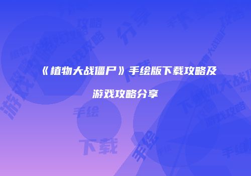 《植物大战僵尸》手绘版下载攻略及游戏攻略分享