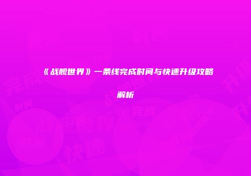 《战舰世界》一条线完成时间与快速升级攻略解析