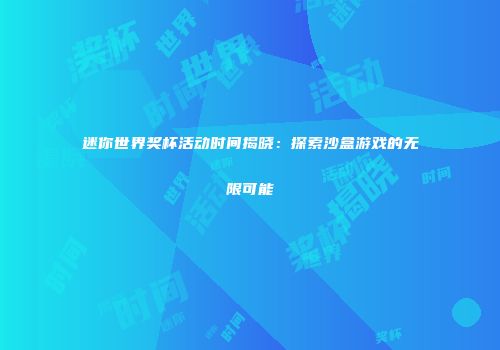 迷你世界奖杯活动时间揭晓：探索沙盒游戏的无限可能
