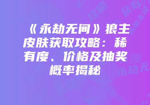 《永劫无间》狼主皮肤获取攻略：稀有度、价格及抽奖概率揭秘