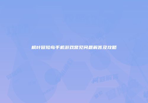 枫叶冒险岛手机游戏常见问题解答及攻略