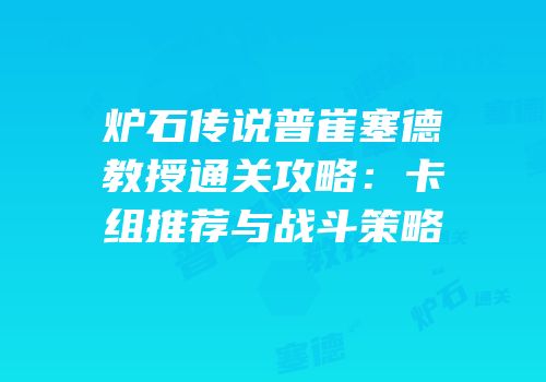 炉石传说普崔塞德教授通关攻略：卡组推荐与战斗策略