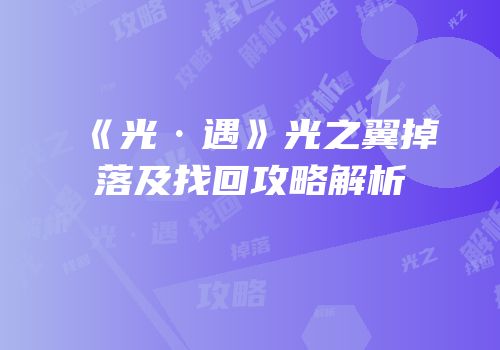 《光·遇》光之翼掉落及找回攻略解析