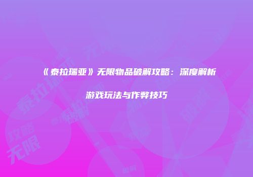 《泰拉瑞亚》无限物品破解攻略：深度解析游戏玩法与作弊技巧