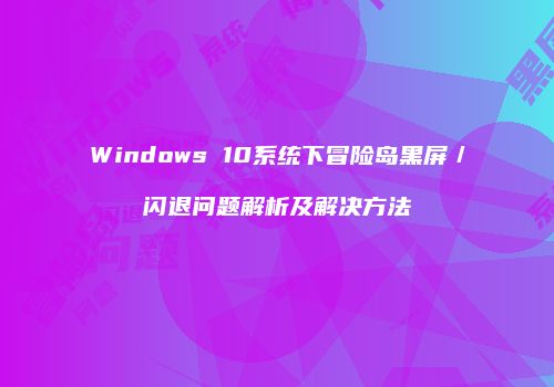 Windows 10系统下冒险岛黑屏／闪退问题解析及解决方法
