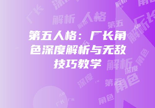 第五人格：厂长角色深度解析与无敌技巧教学