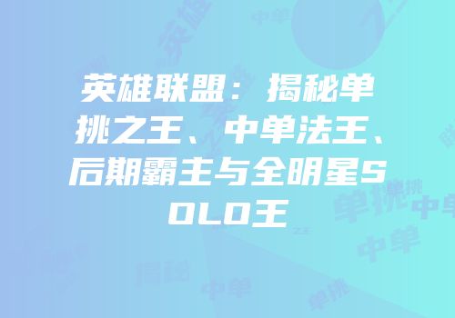 英雄联盟：揭秘单挑之王、中单法王、后期霸主与全明星SOLO王