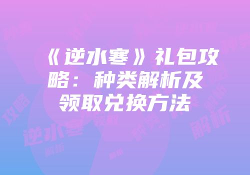 《逆水寒》礼包攻略：种类解析及领取兑换方法