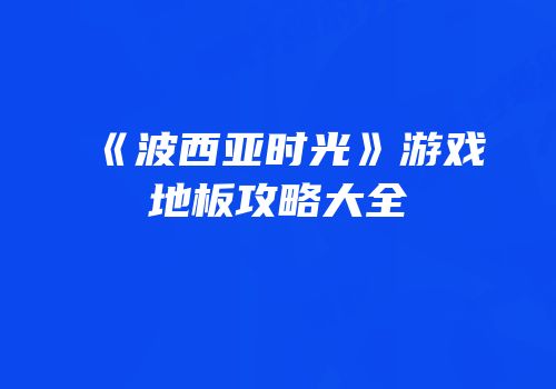 《波西亚时光》游戏地板攻略大全