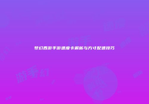 梦幻西游手游速度卡解析与方寸配速技巧