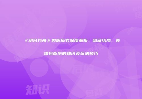 《明日方舟》肉鸽模式深度解析：隐藏结局、表情包背后的知识及玩法技巧