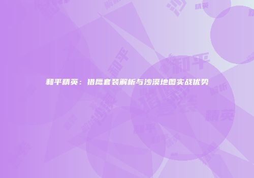 和平精英：猎鹰套装解析与沙漠地图实战优势