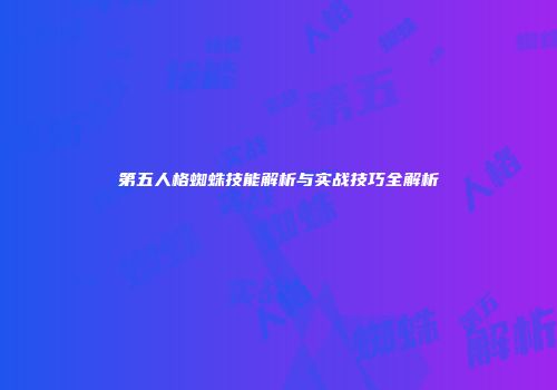 第五人格蜘蛛技能解析与实战技巧全解析