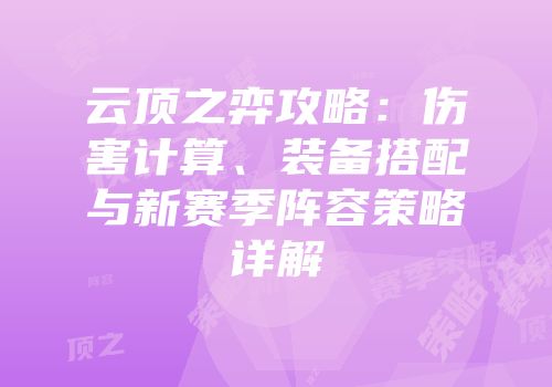 云顶之弈攻略：伤害计算、装备搭配与新赛季阵容策略详解