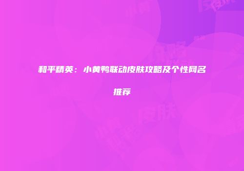 和平精英：小黄鸭联动皮肤攻略及个性网名推荐