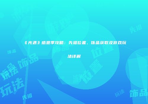 《光遇》感恩季攻略：先祖位置、饰品获取及游戏玩法详解