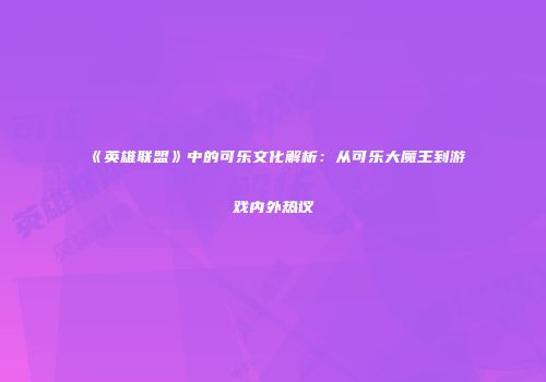《英雄联盟》中的可乐文化解析：从可乐大魔王到游戏内外热议