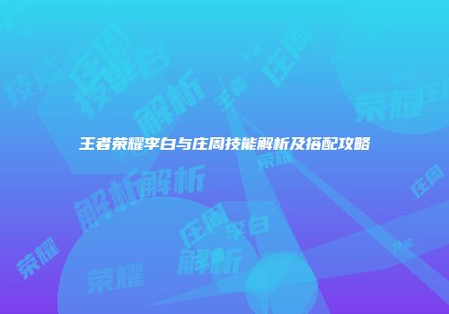 王者荣耀李白与庄周技能解析及搭配攻略