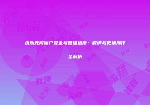 永劫无间账户安全与管理指南：解绑与更换操作全解析
