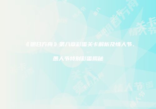 《明日方舟》第八章彩蛋关卡解析及情人节、愚人节特别彩蛋揭秘