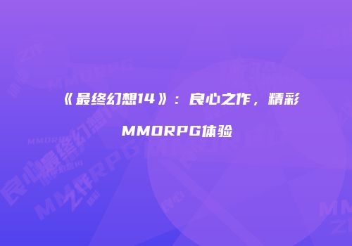 《最终幻想14》：良心之作，精彩MMORPG体验