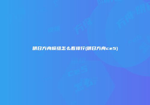 明日方舟模组怎么看排行(明日方舟ce5)