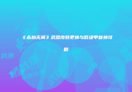 《永劫无间》武器皮肤更换与低级甲替换攻略