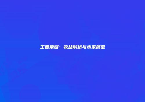 王者荣耀：收益解析与未来展望