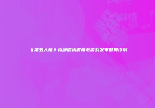 《第五人格》内测剧情解析与游戏发布时间详解