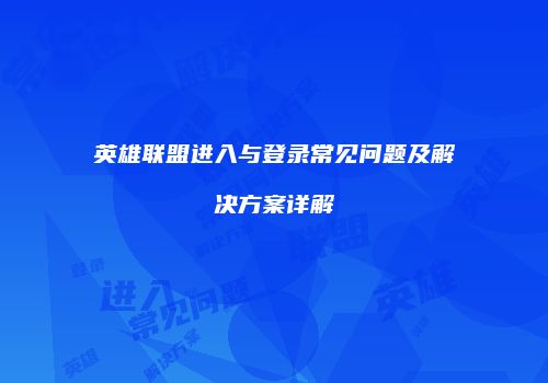 英雄联盟进入与登录常见问题及解决方案详解