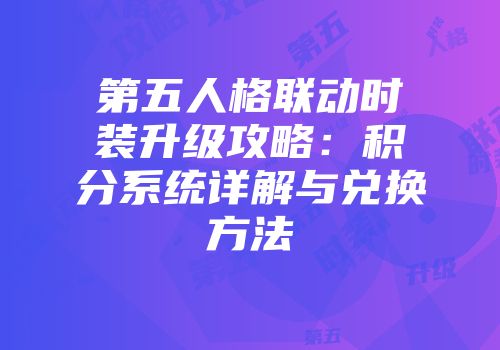 第五人格联动时装升级攻略：积分系统详解与兑换方法