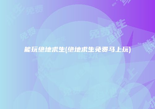 能玩绝地求生(绝地求生免费马上玩)