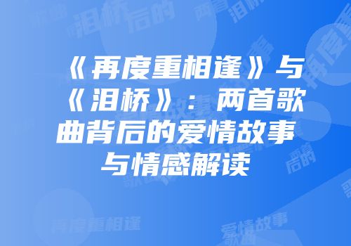《再度重相逢》与《泪桥》：两首歌曲背后的爱情故事与情感解读