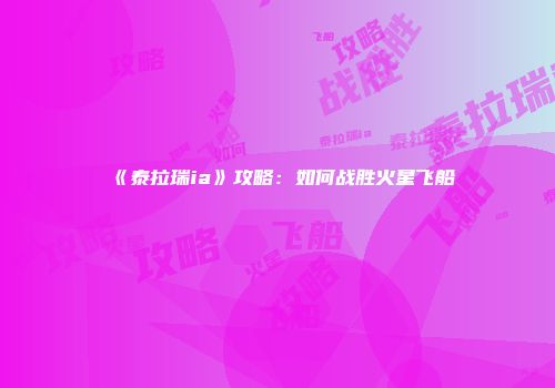 《泰拉瑞ia》攻略：如何战胜火星飞船