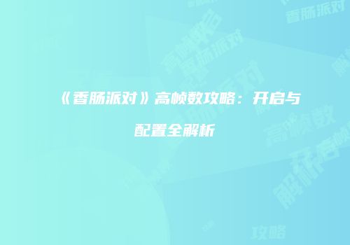 《香肠派对》高帧数攻略：开启与配置全解析