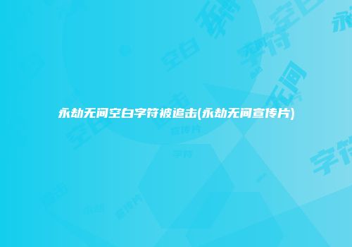 永劫无间空白字符被追击(永劫无间宣传片)