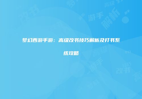 梦幻西游手游：高级改书技巧解析及打书系统攻略