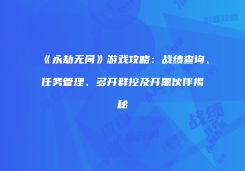《永劫无间》游戏攻略：战绩查询、任务管理、多开群控及开黑伙伴揭秘