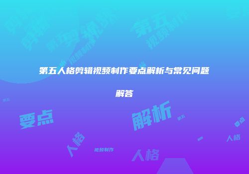第五人格剪辑视频制作要点解析与常见问题解答