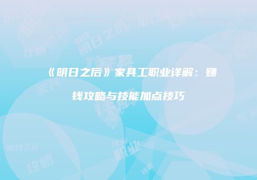 《明日之后》家具工职业详解：赚钱攻略与技能加点技巧