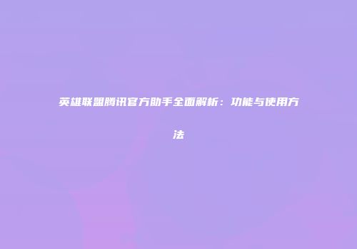 英雄联盟腾讯官方助手全面解析：功能与使用方法