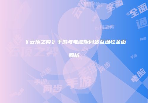 《云顶之弈》手游与电脑版同步互通性全面解析